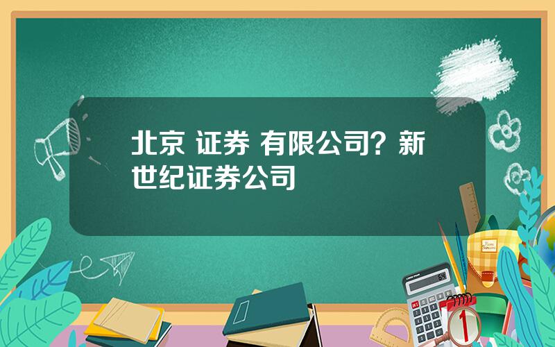 北京 证券 有限公司？新世纪证券公司